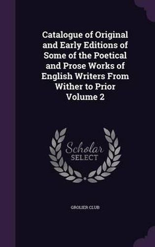 Cover image for Catalogue of Original and Early Editions of Some of the Poetical and Prose Works of English Writers from Wither to Prior Volume 2