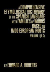 Cover image for A Comprehensive Etymological Dictionary of the Spanish Language with Families of Words Based on Indo-European Roots: Volume I (A-G)