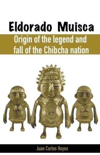 Cover image for Eldorado Muisca, Origin of the Legend and Fall of the Chibcha Nation.