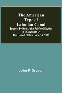 Cover image for The American Type of Isthmian Canal; Speech by Hon. John Fairfield Dryden in the Senate of the United States, June 14, 1906