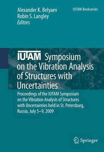 IUTAM Symposium on the Vibration Analysis of Structures with Uncertainties: Proceedings of the IUTAM Symposium on the Vibration Analysis of Structures with Uncertainties held in St. Petersburg, Russia, July 5-9, 2009