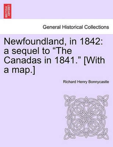 Cover image for Newfoundland, in 1842: A Sequel to  The Canadas in 1841.  [With a Map.]