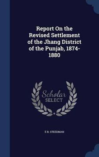 Cover image for Report on the Revised Settlement of the Jhang District of the Punjab, 1874-1880