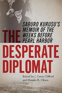 Cover image for The Desperate Diplomat: Saburo Kurusu's Memoir of the Weeks before Pearl Harbor