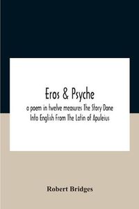 Cover image for Eros & Psyche; A Poem In Twelve Measures The Story Done Into English From The Latin Of Apuleius