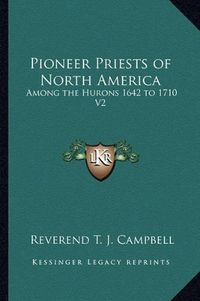 Cover image for Pioneer Priests of North America: Among the Hurons 1642 to 1710 V2