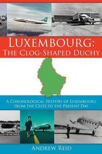 Cover image for Luxembourg: The Clog-Shaped Duchy: A Chronological History of Luxembourg from the Celts to the Present Day