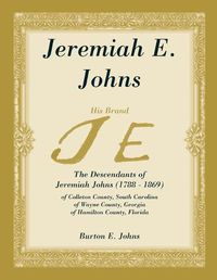 Cover image for Jeremiah E. Johns: The Descendants of Jeremiah Johns (1788-1869), of Colleton County, South Carolina, of Wayne County, Georgia, and of Hamilton County, Florida.