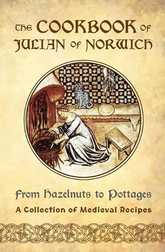 Cover image for The Cookbook of Julian of Norwich: From Hazelnuts to Pottages (A Collection of Medieval Recipes)