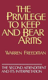 Cover image for The Privilege to Keep and Bear Arms: The Second Amendment and Its Interpretation