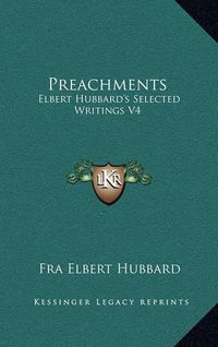 Cover image for Preachments: Elbert Hubbard's Selected Writings V4