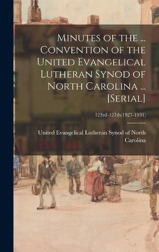 Cover image for Minutes of the ... Convention of the United Evangelical Lutheran Synod of North Carolina ... [serial]; 123rd-127th(1927-1931)