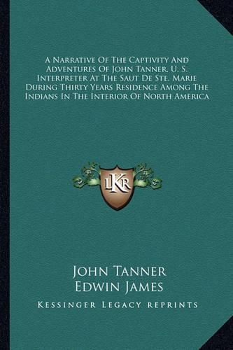 Cover image for A Narrative of the Captivity and Adventures of John Tanner, U. S. Interpreter at the Saut de Ste. Marie During Thirty Years Residence Among the Indians in the Interior of North America