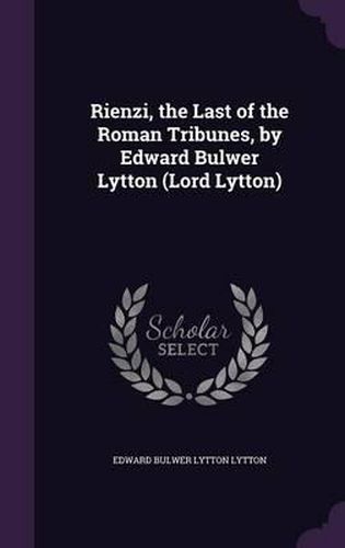 Rienzi, the Last of the Roman Tribunes, by Edward Bulwer Lytton (Lord Lytton)