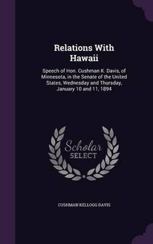 Relations with Hawaii: Speech of Hon. Cushman K. Davis, of Minnesota, in the Senate of the United States, Wednesday and Thursday, January 10 and 11, 1894