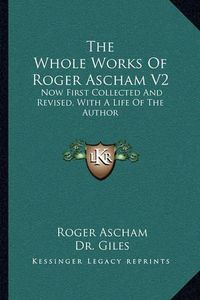 Cover image for The Whole Works of Roger Ascham V2: Now First Collected and Revised, with a Life of the Author