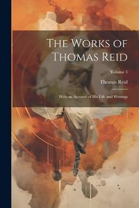 Cover image for The Works of Thomas Reid; With an Account of His Life and Writings; Volume 3