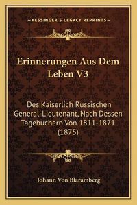 Cover image for Erinnerungen Aus Dem Leben V3: Des Kaiserlich Russischen General-Lieutenant, Nach Dessen Tagebuchern Von 1811-1871 (1875)