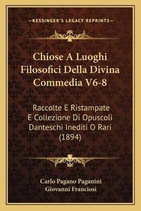 Cover image for Chiose a Luoghi Filosofici Della Divina Commedia V6-8: Raccolte E Ristampate E Collezione Di Opuscoli Danteschi Inediti O Rari (1894)