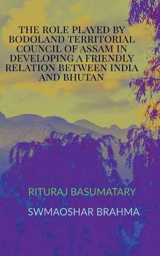 Cover image for The Role Played by Bodoland Territorial Council of Assam in Developing a Friendly Relation Between India and Bhutan