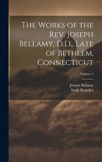 Cover image for The Works of the Rev. Joseph Bellamy, D.D., Late of Bethlem, Connecticut; Volume 1