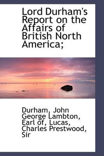 Cover image for Lord Durham's Report on the Affairs of British North America;