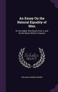 Cover image for An Essay on the Natural Equality of Men: On the Rights That Result from It, and on the Duties Which It Imposes