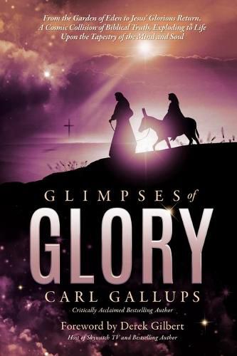 Glimpses of Glory: From the Garden of Eden to Jesus' Glorious Return--A Cosmic Collision of Biblical Truth, Exploding to Life Upon the Tapestry of the Mind and Soul