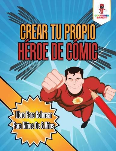 Crear Tu Propio Heroe De Comic: Libro Para Colorear Para Ninos De 8 Anos