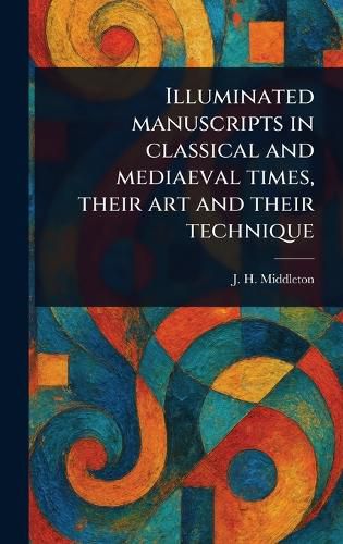 Cover image for Illuminated Manuscripts in Classical and Mediaeval Times, Their Art and Their Technique