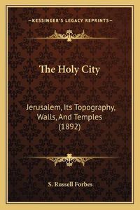 Cover image for The Holy City: Jerusalem, Its Topography, Walls, and Temples (1892)