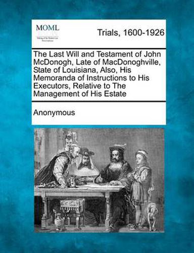 Cover image for The Last Will and Testament of John McDonogh, Late of Macdonoghville, State of Louisiana, Also, His Memoranda of Instructions to His Executors, Relative to the Management of His Estate