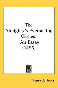 Cover image for The Almighty's Everlasting Circles: An Essay (1856)