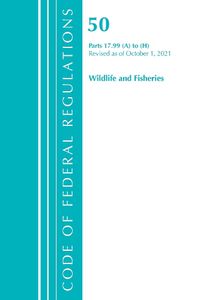 Cover image for Code of Federal Regulations, Title 50 Wildlife and Fisheries 17.99 (A) to (H), Revised as of October 1, 2021