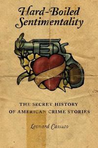 Cover image for Hard-Boiled Sentimentality: The Secret History of American Crime Stories