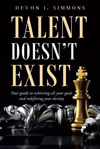 Cover image for Talent Doesn't Exist: Your guide to achieving all your goals and redefining your destiny.