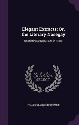 Cover image for Elegant Extracts; Or, the Literary Nosegay: Consisting of Selections in Prose