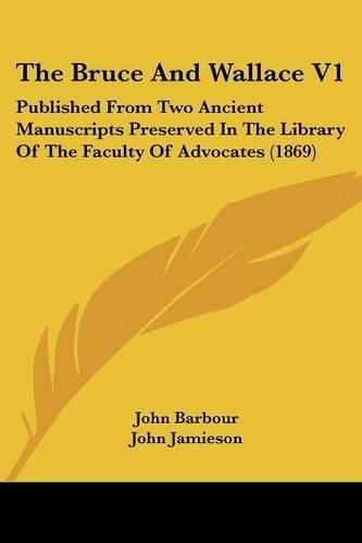 The Bruce And Wallace V1: Published From Two Ancient Manuscripts Preserved In The Library Of The Faculty Of Advocates (1869)