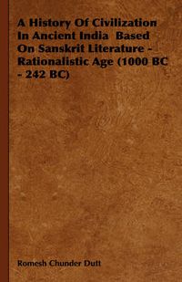 Cover image for A History Of Civilization In Ancient India Based On Sanskrit Literature - Rationalistic Age (1000 BC - 242 BC)