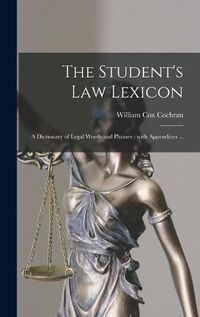 Cover image for The Student's Law Lexicon: a Dictionary of Legal Words and Phrases: With Appendices ...