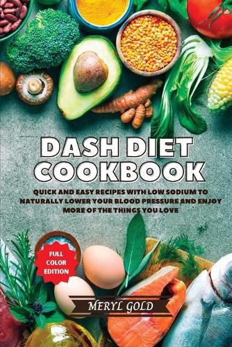 Cover image for Dash Diet Cookbook: Quick and Easy Recipes With Low Sodium To Naturally Lower Your Blood Pressure And Enjoy More Of The Things You Love