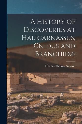 A History of Discoveries at Halicarnassus, Cnidus and Branchidae