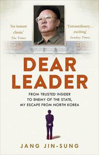 Cover image for Dear Leader: North Korea's senior propagandist exposes shocking truths behind the regime