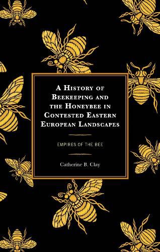 Cover image for A History of Beekeeping and the Honeybee in Contested Eastern European Landscapes