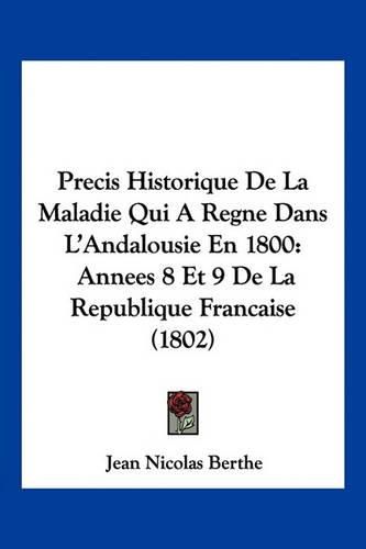 Cover image for Precis Historique de La Maladie Qui a Regne Dans L'Andalousie En 1800: Annees 8 Et 9 de La Republique Francaise (1802)