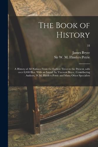 The Book of History; a History of All Nations From the Earliest Times to the Present, With Over 8,000 Illus. With an Introd. by Viscount Bryce, Contributing Authors, W.M. Flinders Petrie and Many Other Specialists; 18