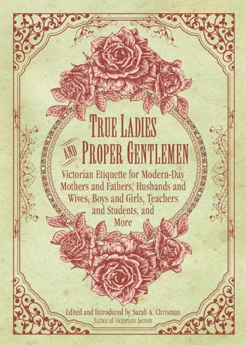 Cover image for True Ladies and Proper Gentlemen: Victorian Etiquette for Modern-Day Mothers and Fathers, Husbands and Wives, Boys and Girls, Teachers and Students, and More