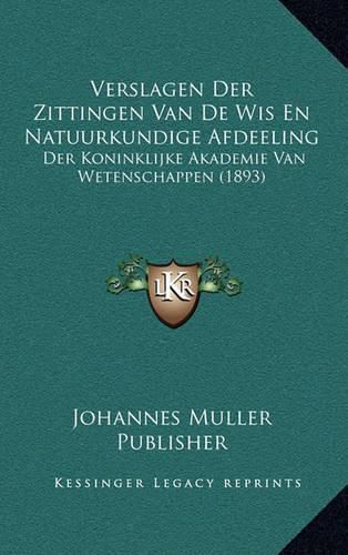 Verslagen Der Zittingen Van de Wis En Natuurkundige Afdeeling: Der Koninklijke Akademie Van Wetenschappen (1893)