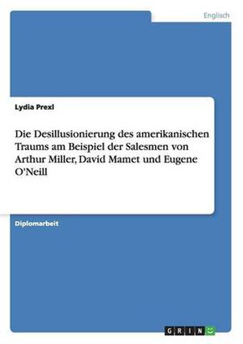 Cover image for Die Desillusionierung des amerikanischen Traums am Beispiel der Salesmen von Arthur Miller, David Mamet und Eugene O'Neill
