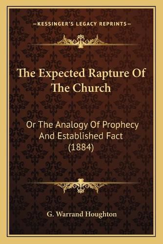 Cover image for The Expected Rapture of the Church: Or the Analogy of Prophecy and Established Fact (1884)